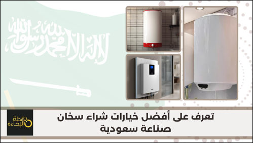 تعرف على أفضل خيارات شراء سخان صناعة سعودية