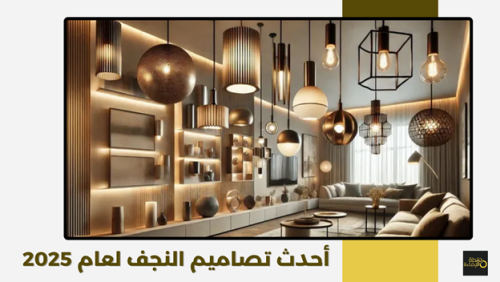 أحدث تصاميم النجف لعام 2025: إضاءة مبتكرة وديكور عصري