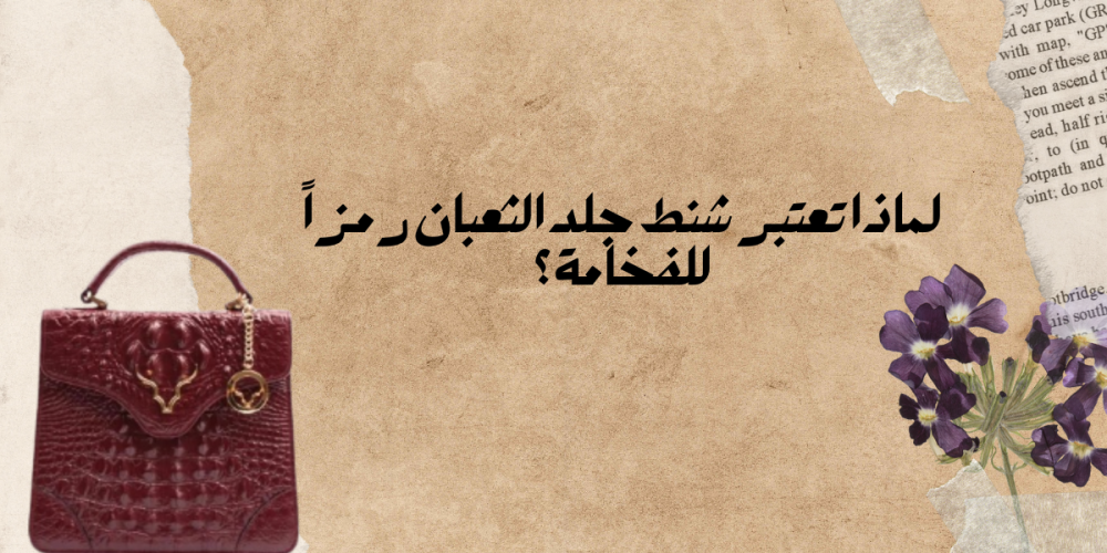 لماذا تعتبر شنط جلد الثعبان رمزاً للفخامة؟