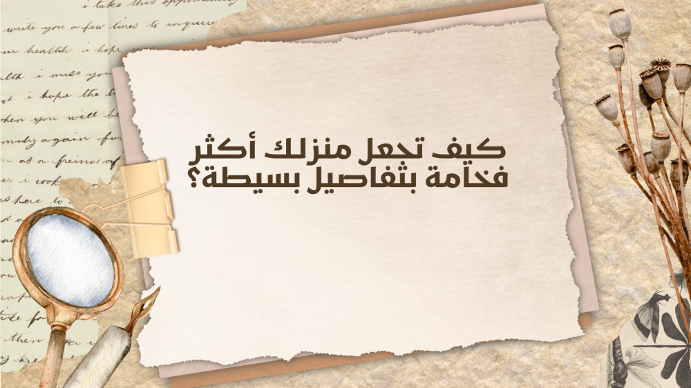 كيف تجعل منزلك أكثر فخامة بتفاصيل بسيطة