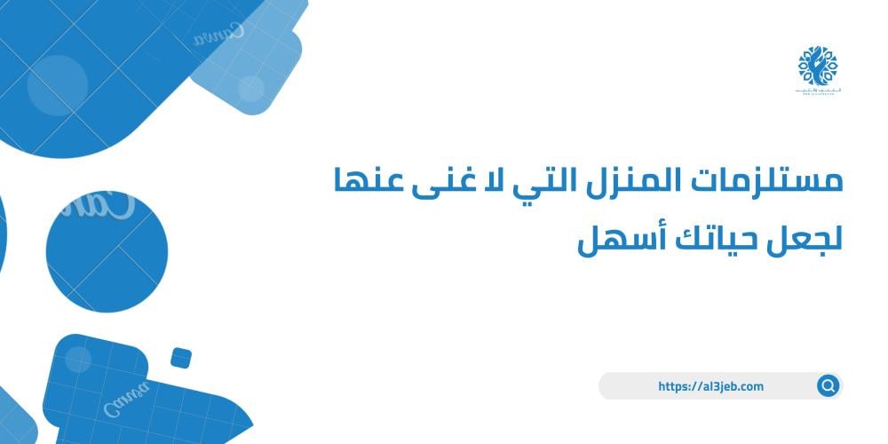 مستلزمات المنزل التي لا غنى عنها لجعل حياتك أسهل