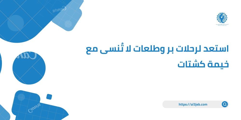 استعد لرحلات بر وطلعات لا تُنسى مع خيمة كشتات
