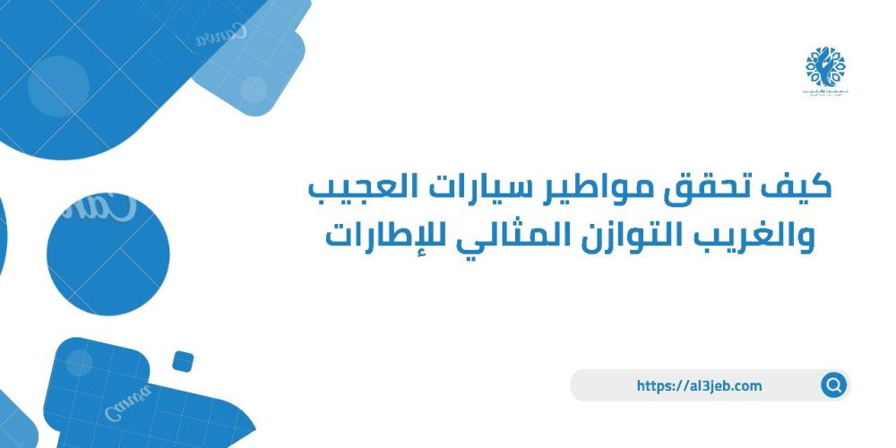 كيف تحقق مواطير سيارات العجيب والغريب التوازن المثالي للإطارات