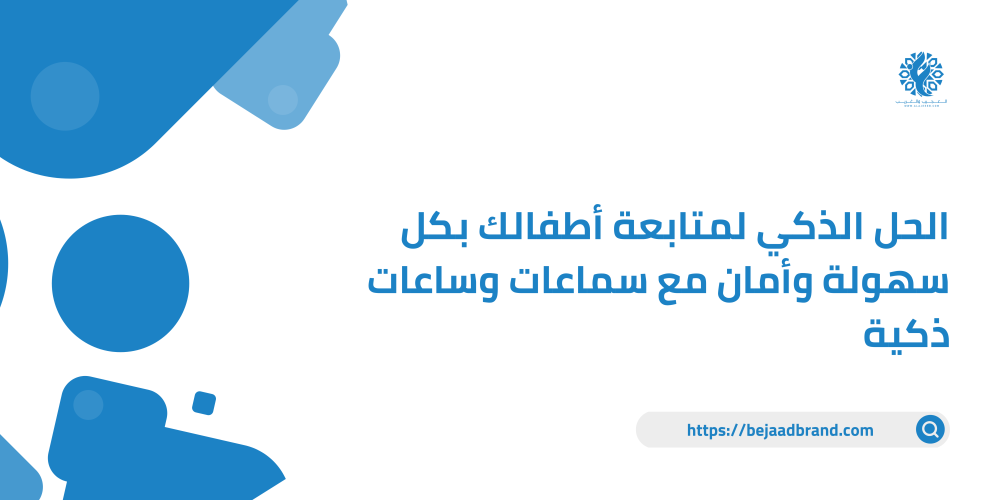 الحل الذكي لمتابعة أطفالك بكل سهولة وأمان مع سماعات وساعات ذكية