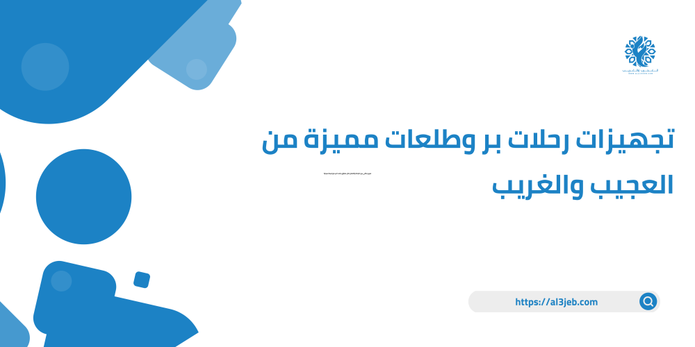 تجهيزات رحلات بر وطلعات مميزة من العجيب والغريب