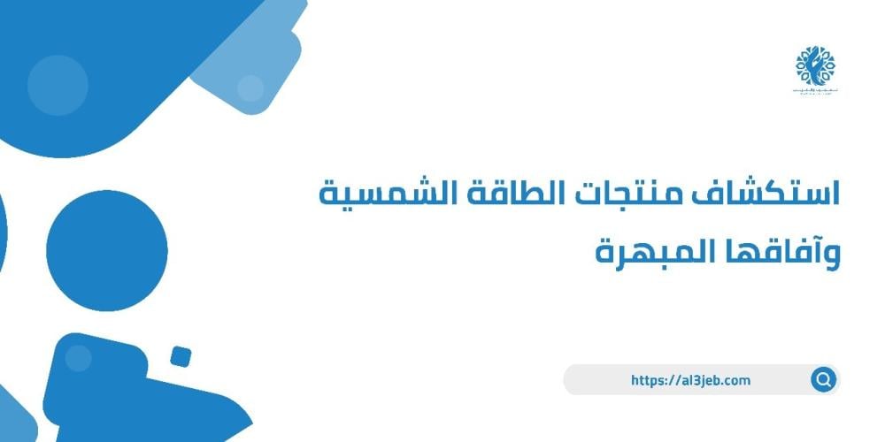 استكشاف منتجات الطاقة الشمسية وآفاقها المبهرة من متجر العجيب والغريب