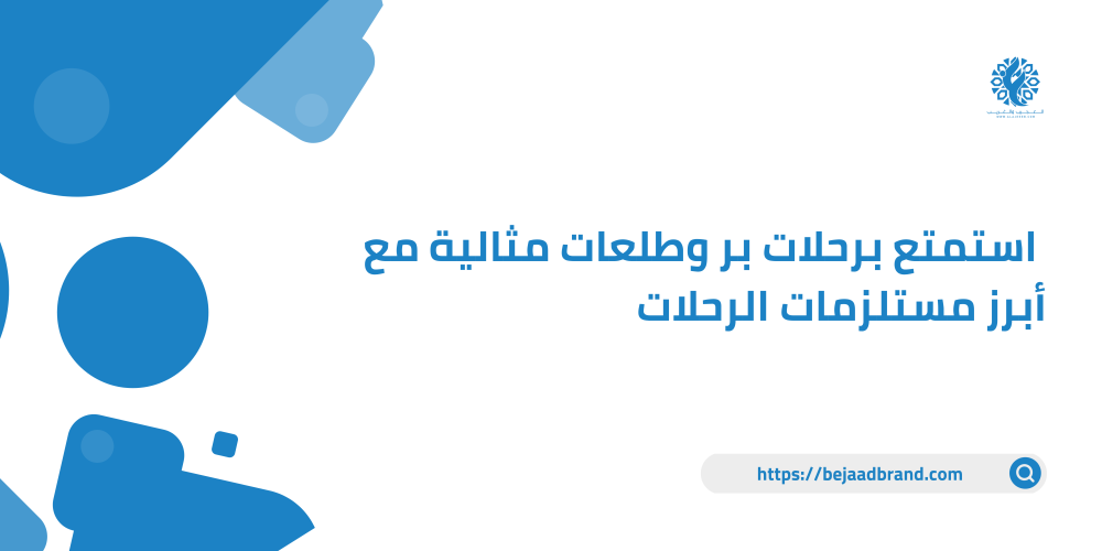 استمتع برحلات بر وطلعات مثالية مع أبرز مستلزمات الرحلات
