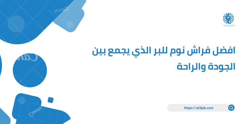 افضل فراش نوم للبر الذي يجمع بين الجودة والراحة