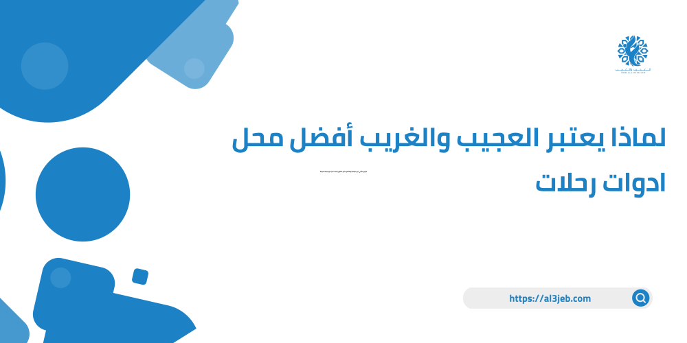 لماذا يعتبر العجيب والغريب أفضل محل ادوات رحلات