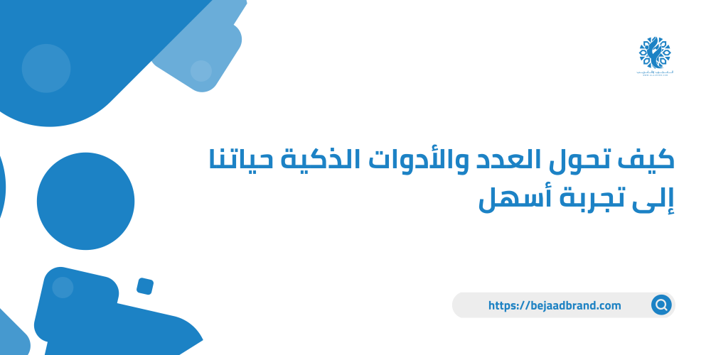 كيف تحول العدد والأدوات الذكية حياتنا إلى تجربة أسهل