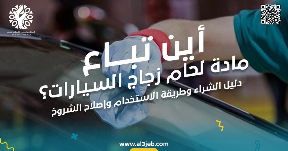 أين تباع مادة لحام زجاج السيارات؟ دليل الشراء وطريقة الاستخدام وإصلاح الشروخ