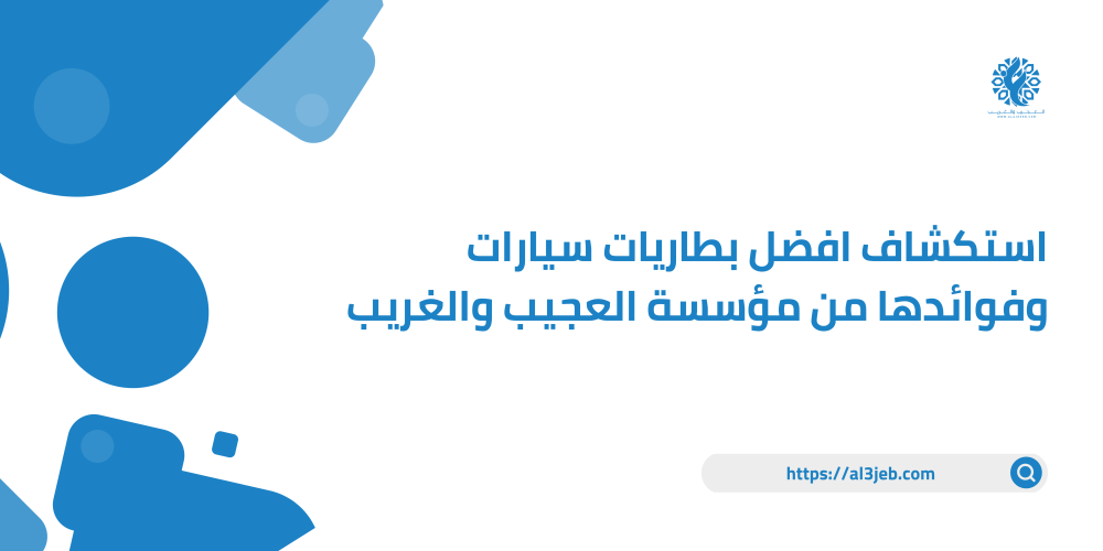 استكشاف افضل بطاريات سيارات وفوائدها من مؤسسة العجيب والغريب