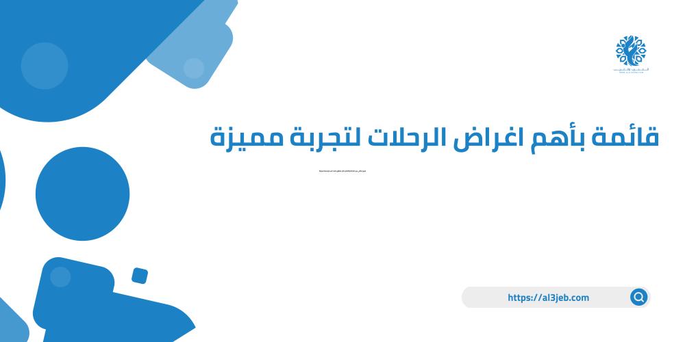 قائمة بأهم اغراض الرحلات لتجربة مميزة