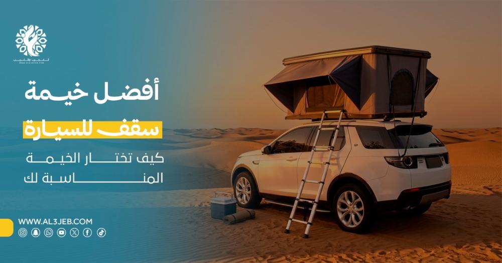 أفضل خيمة سقف سيارة للرحلات البرية: كيف تختار النوع المناسب؟