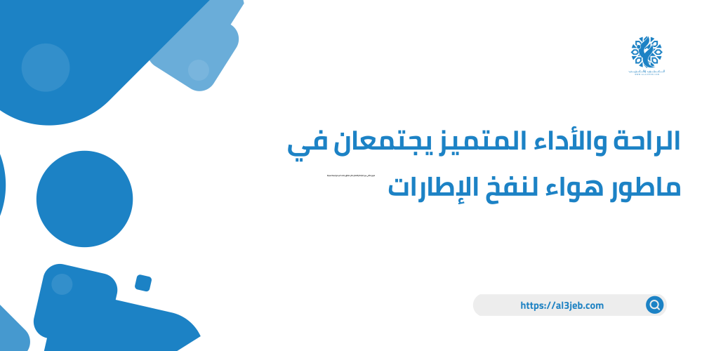 الراحة والأداء المتميز يجتمعان في ماطور هواء لنفخ الإطارات