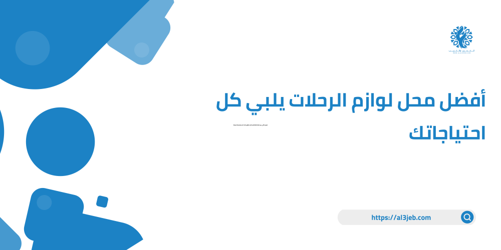 أفضل محل لوازم الرحلات يلبي كل احتياجاتك