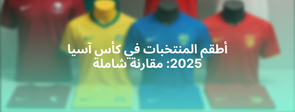 أطقم المنتخبات في كأس آسيا 2025: مقارنة شاملة