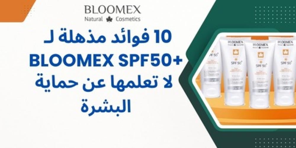 10 فوائد مذهلة لـ Bloomex SPF50+ لا تعلمها عن حماية البشرة