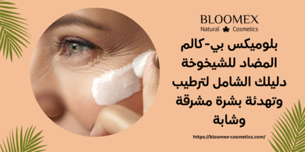 بلوميكس بي-كالم المضاد للشيخوخة دليلك الشامل لترطيب وتهدئة بشرة مشرقة