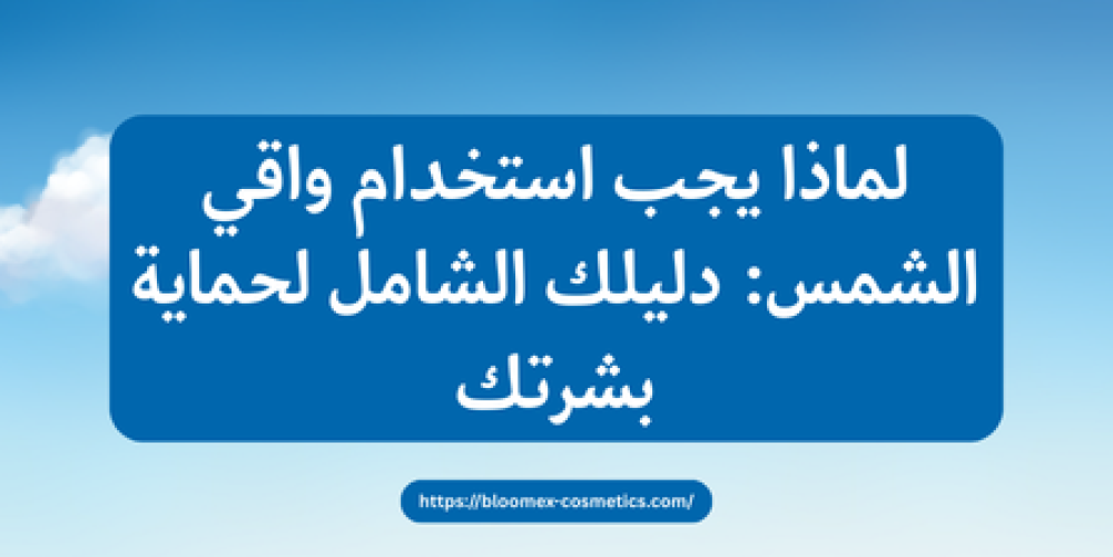 لماذا يجب استخدام واقي الشمس: دليلك الشامل لحماية بشرتك