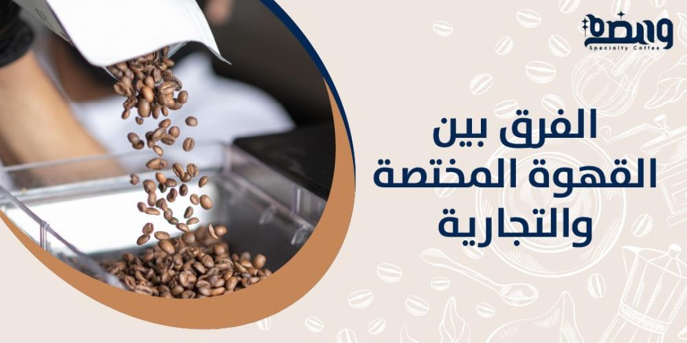 الفرق بين القهوة المختصة والتجارية