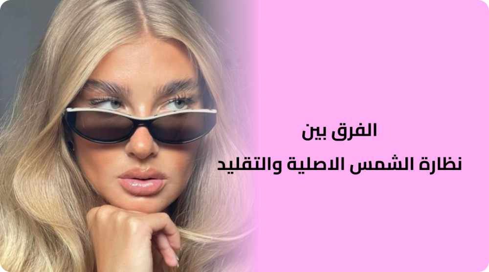 الفرق بين نظارة الشمس الاصلية والتقليد