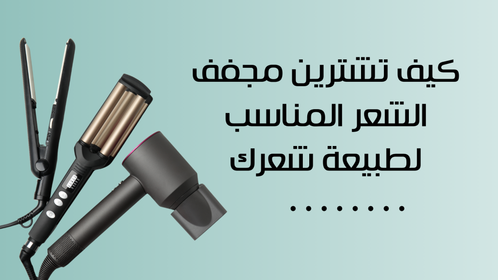 كيف تشترين مجفف الشعر المناسب لطبيعة شعرك ؟