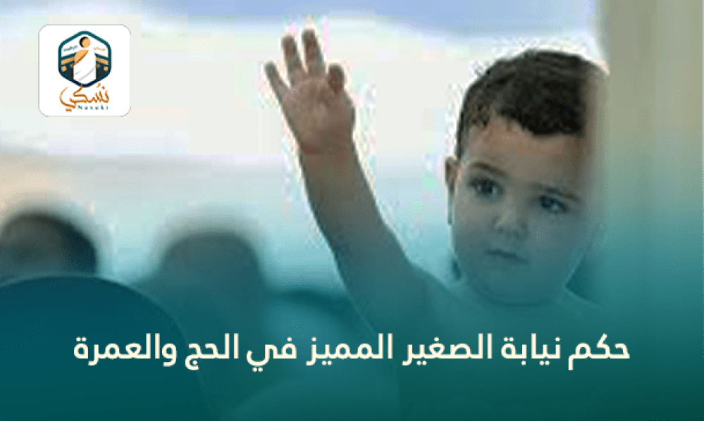 حكم نيابة الصغير المميز في الحج والعمرة