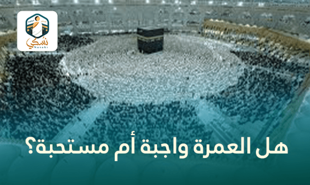 هل العمرة واجبة أم مستحبة؟