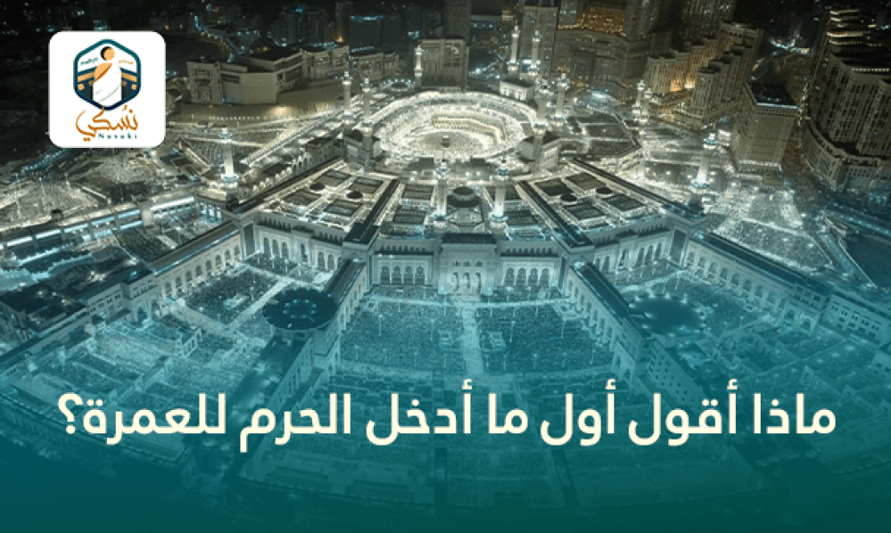 ماذا أقول أول ما أدخل الحرم للعمرة؟