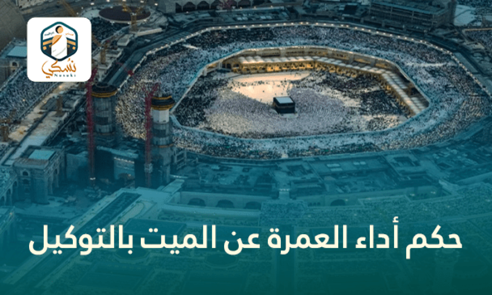 حكم أداء العمرة عن الميت بالتوكيل