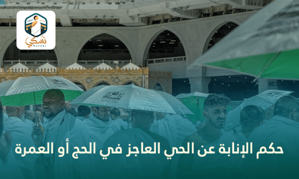 حكم الإنابة عن الحي العاجز في الحج أو العمرة