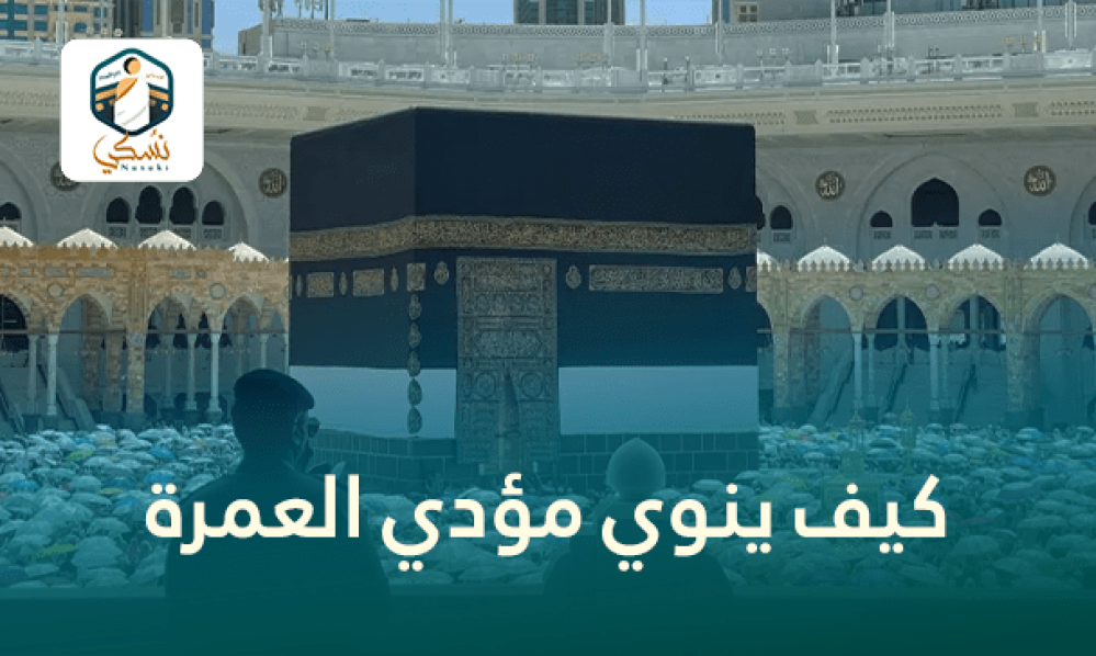 كيف ينوي مؤدي العمرة (من يحج أو يعتمر عن غيره)