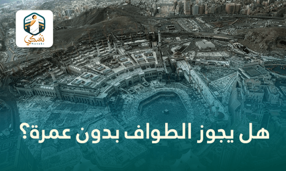 هل يجوز الطواف بدون عمرة؟