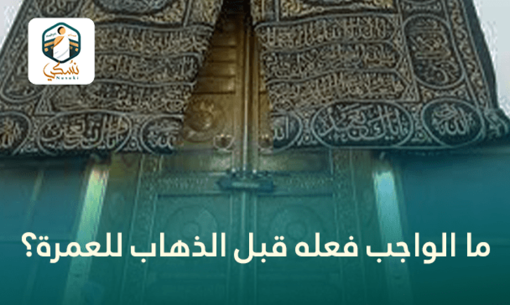 ما الواجب فعله قبل الذهاب للعمرة؟