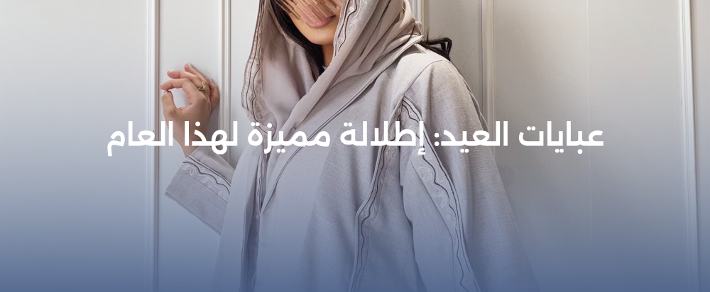 عبايات العيد: إطلالة مميزة لهذا العام