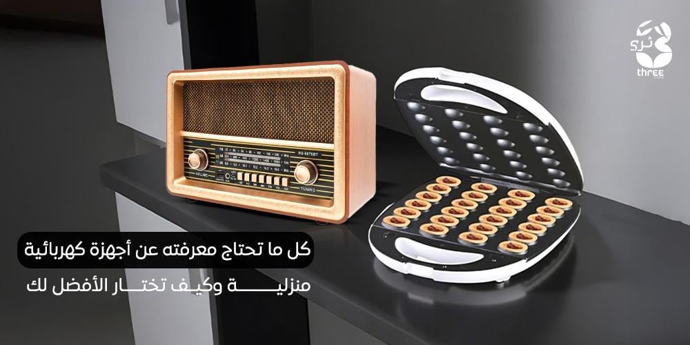 كل ما تحتاج معرفته عن أجهزة كهربائية منزلية وكيف تختار الأفضل لك