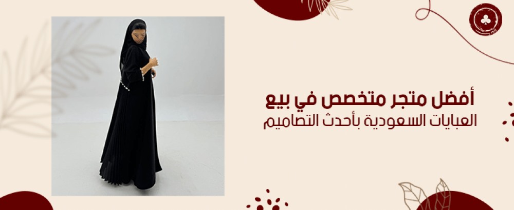 أفضل متجر متخصص في بيع العبايات السعودية بأحدث التصاميم