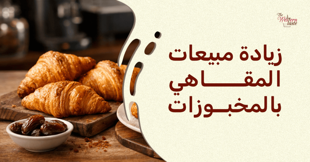زيادة مبيعات المقاهي بالمخبوزات والكرواسون الفاخر - ذا ويسترن تيست