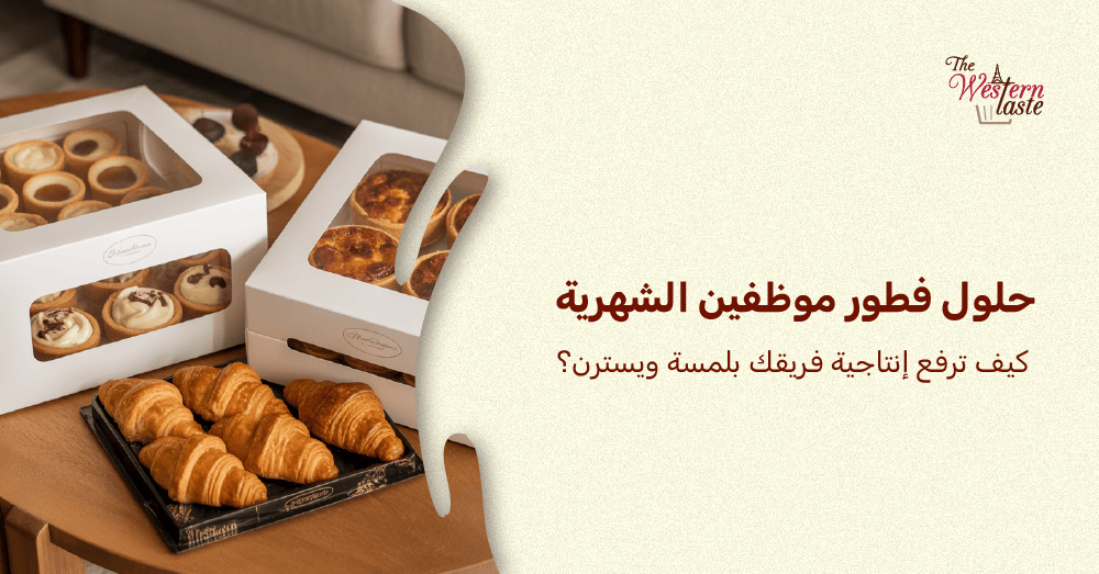 حلول فطور موظفين شهرية من ذا ويسترن تيست لزيادة إنتاجية فريق العمل