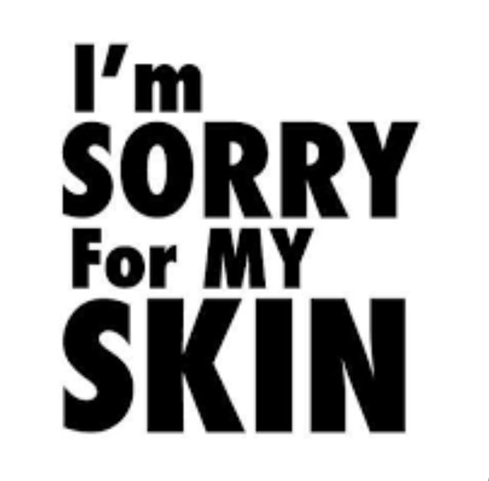 i'm sorry for my skin