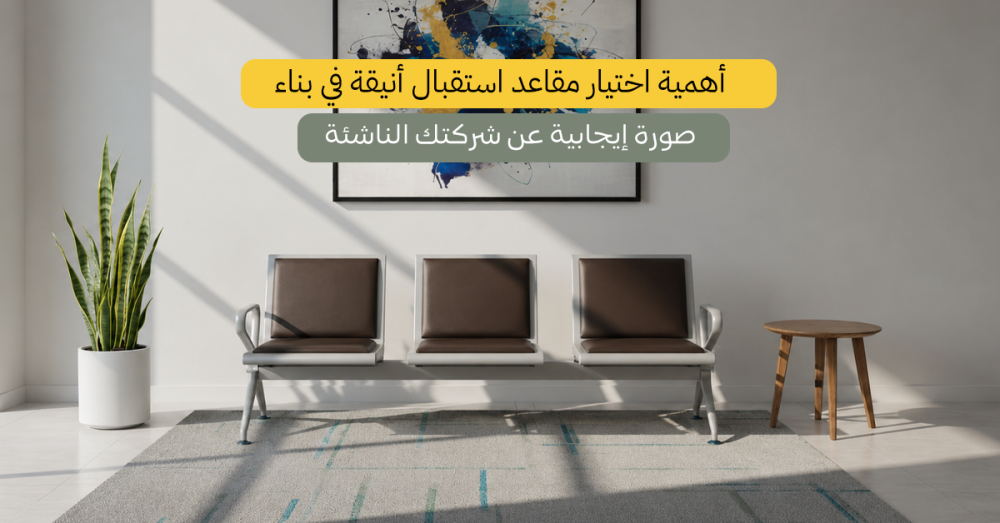أهمية اختيار مقاعد استقبال أنيقة في بناء صورة إيجابية عن شركتك الناشئة