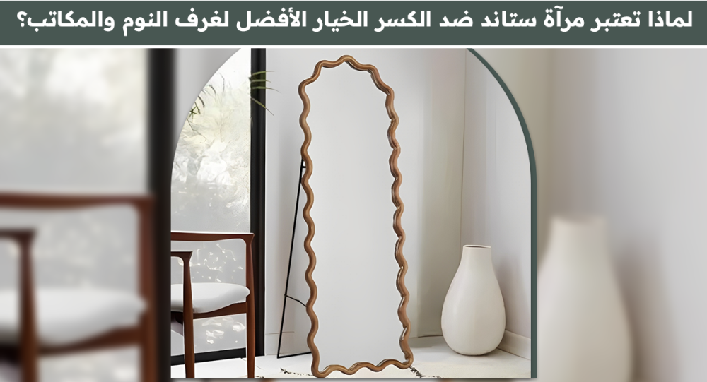 لماذا تعتبر مرآة ستاند ضد الكسر الخيار الأفضل لغرف النوم والمكاتب؟