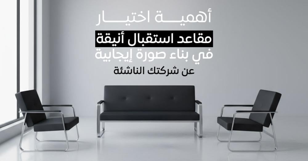 أهمية اختيار مقاعد استقبال أنيقة في بناء صورة إيجابية عن شركتك الناشئة
