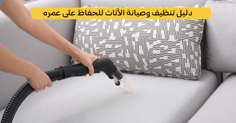 دليل تنظيف وصيانة الأثاث للحفاظ على عمره