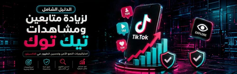 الدليل الشامل لزيادة متابعين ومشاهدات تيك توك: استراتيجيات النمو الآمن وتحسين الظهور في الاكسبلور