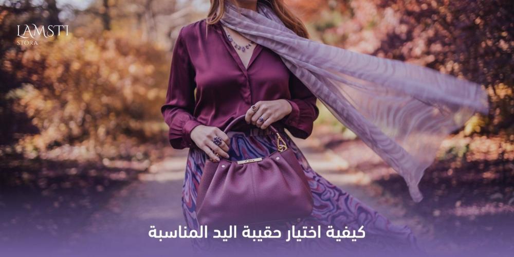 دليل شامل حول كيفية اختيار حقيبة اليد المناسبة