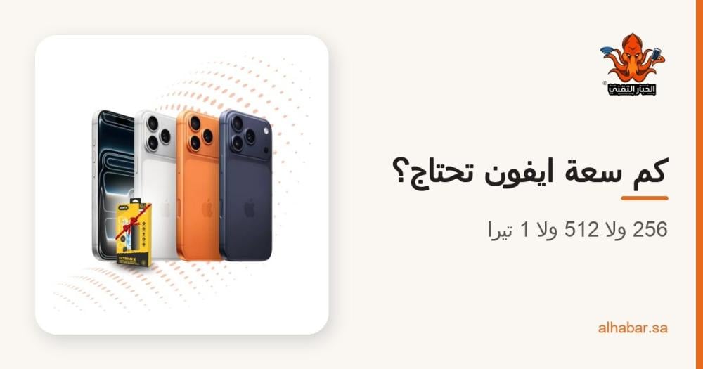 كم سعة ايفون تحتاج؟ 256 ولا 512 ولا 1 تيرا