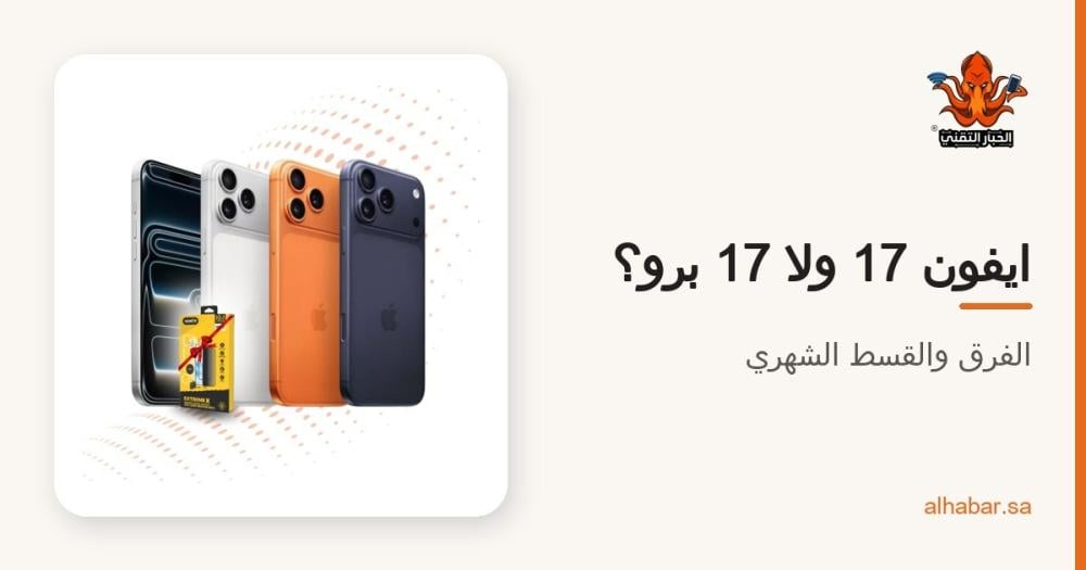 ايفون 17 العادي ولا ايفون 17 برو 256 جيجا؟ الفرق الحقيقي والقسط الشهري