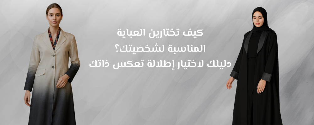 كيف تختارين العباية المناسبة لشخصيتك؟ دليلك لاختيار إطلالة تعكس ذاتك